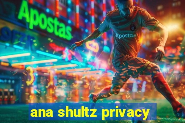 ana shultz privacy